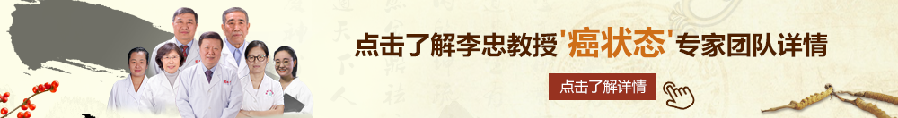 床上小逼逼北京御方堂李忠教授“癌状态”专家团队详细信息